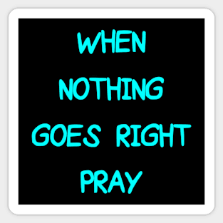 WHEN NOTHING GOES RIGHT PRAY Sticker